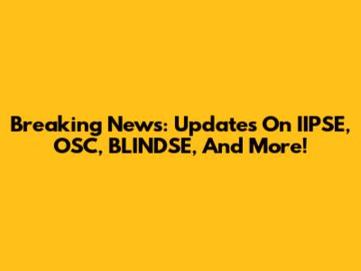 Breaking News: Updates On IIPSE, OSC, BLINDSE, And More!