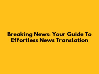 Breaking News: Your Guide To Effortless News Translation