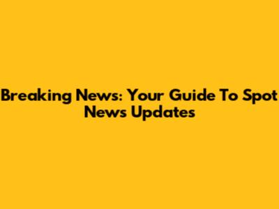 Breaking News: Your Guide To Spot News Updates