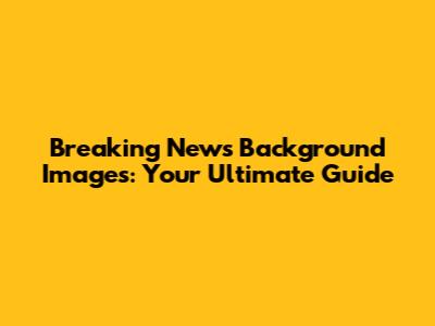 Breaking News Background Images: Your Ultimate Guide