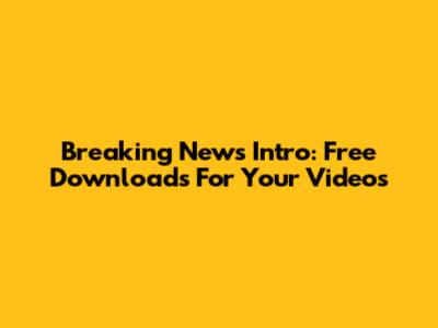 Breaking News Intro: Free Downloads For Your Videos