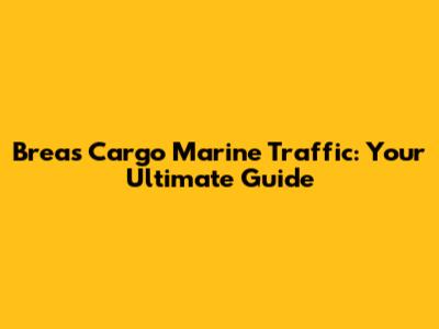 Breas Cargo Marine Traffic: Your Ultimate Guide