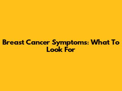 Breast Cancer Symptoms: What To Look For