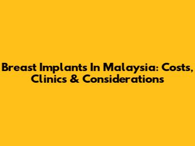 Breast Implants In Malaysia: Costs, Clinics & Considerations
