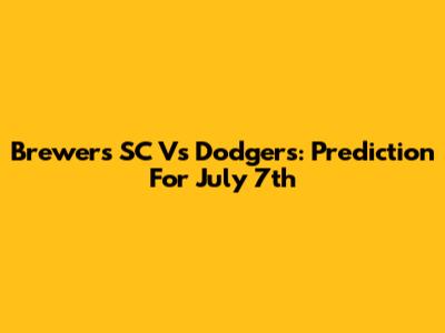 Brewers SC Vs Dodgers: Prediction For July 7th