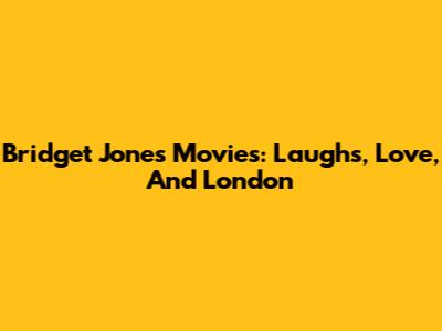 Bridget Jones Movies: Laughs, Love, And London
