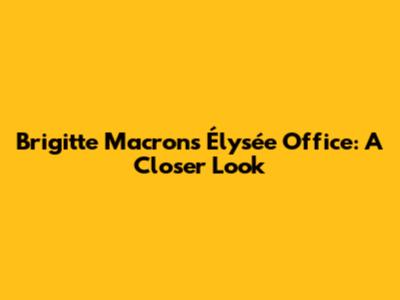 Brigitte Macron's Élysée Office: A Closer Look