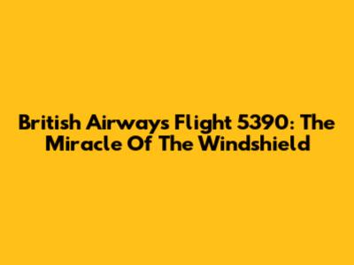 British Airways Flight 5390: The Miracle Of The Windshield