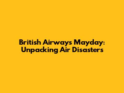British Airways Mayday: Unpacking Air Disasters