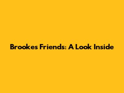 Brooke's Friends: A Look Inside