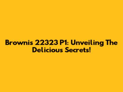 Brownis 22323 P1: Unveiling The Delicious Secrets!