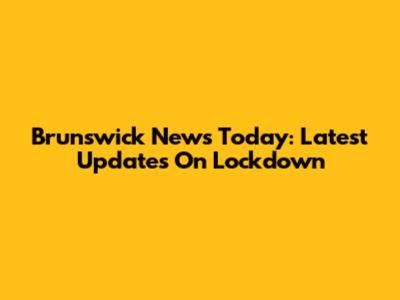 Brunswick News Today: Latest Updates On Lockdown