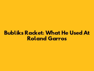 Bublik's Racket: What He Used At Roland Garros