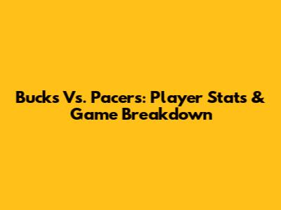 Bucks Vs. Pacers: Player Stats & Game Breakdown