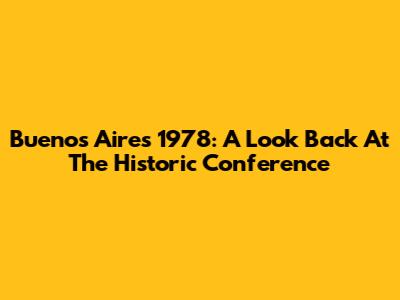 Buenos Aires 1978: A Look Back At The Historic Conference