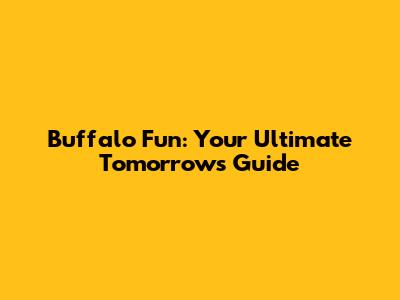 Buffalo Fun: Your Ultimate Tomorrow's Guide