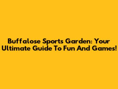 Buffalose Sports Garden: Your Ultimate Guide To Fun And Games!