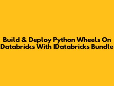 Build & Deploy Python Wheels On Databricks With IDatabricks Bundle