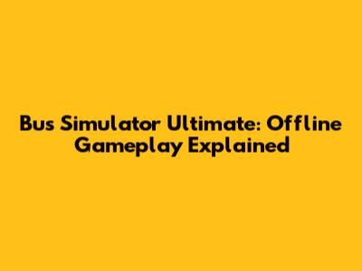 Bus Simulator Ultimate: Offline Gameplay Explained