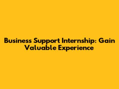 Business Support Internship: Gain Valuable Experience
