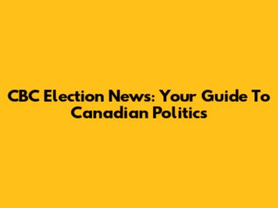CBC Election News: Your Guide To Canadian Politics