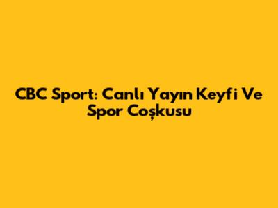 CBC Sport: Canlı Yayın Keyfi Ve Spor Coşkusu