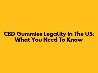 CBD Gummies Legality In The US: What You Need To Know