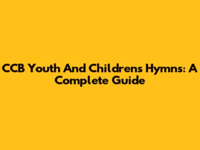 CCB Youth And Children's Hymns: A Complete Guide
