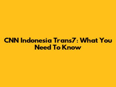 CNN Indonesia Trans7: What You Need To Know