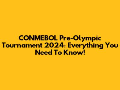 CONMEBOL Pre-Olympic Tournament 2024: Everything You Need To Know!
