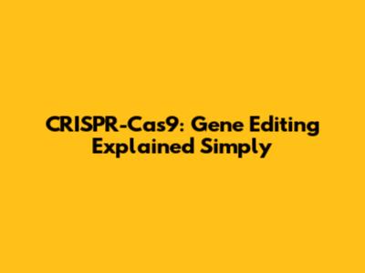 CRISPR-Cas9: Gene Editing Explained Simply