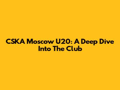 CSKA Moscow U20: A Deep Dive Into The Club
