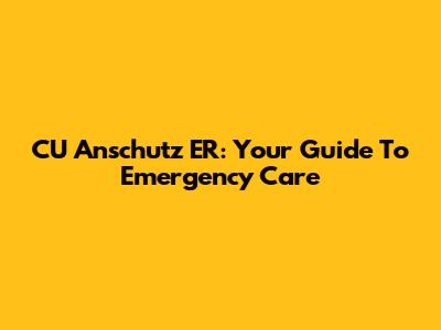 CU Anschutz ER: Your Guide To Emergency Care