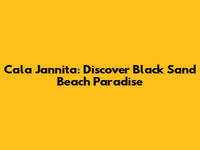 Cala Jannita: Discover Black Sand Beach Paradise