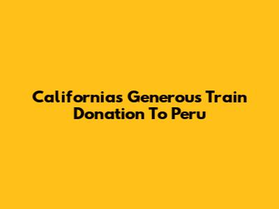 California's Generous Train Donation To Peru