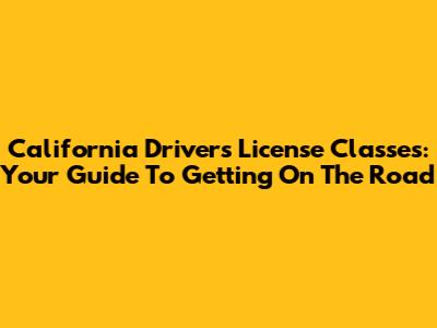 California Driver's License Classes: Your Guide To Getting On The Road