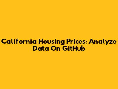 California Housing Prices: Analyze Data On GitHub
