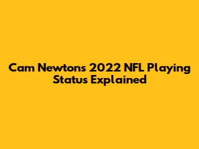 Cam Newton's 2022 NFL Playing Status Explained