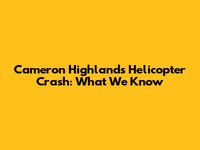 Cameron Highlands Helicopter Crash: What We Know