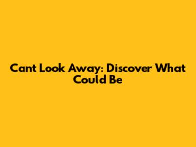 Can't Look Away: Discover What Could Be