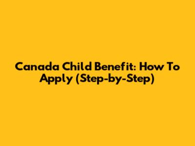 Canada Child Benefit: How To Apply (Step-by-Step)