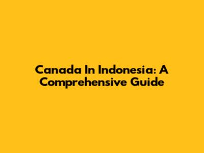 Canada In Indonesia: A Comprehensive Guide