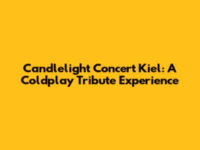 Candlelight Concert Kiel: A Coldplay Tribute Experience