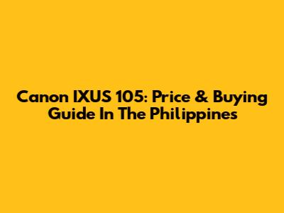 Canon IXUS 105: Price & Buying Guide In The Philippines