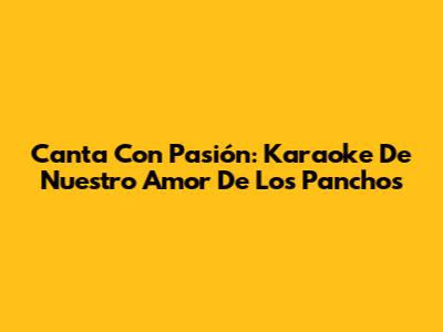 Canta Con Pasión: Karaoke De "Nuestro Amor" De Los Panchos