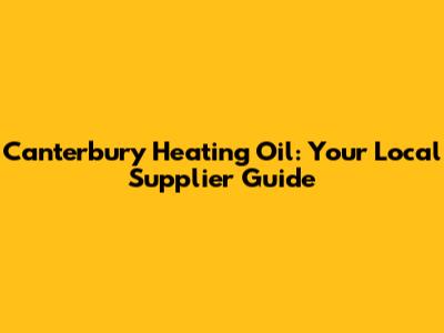 Canterbury Heating Oil: Your Local Supplier Guide