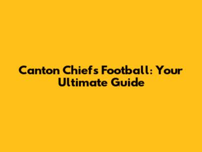 Canton Chiefs Football: Your Ultimate Guide