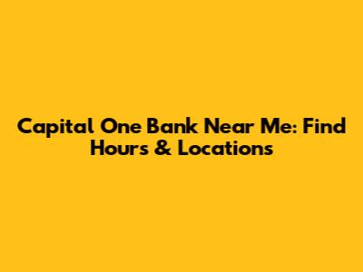 Capital One Bank Near Me: Find Hours & Locations