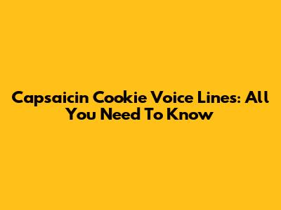 Capsaicin Cookie Voice Lines: All You Need To Know