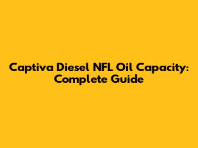Captiva Diesel NFL Oil Capacity: Complete Guide